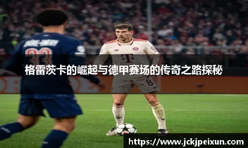 格雷茨卡的崛起与德甲赛场的传奇之路探秘