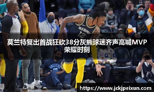 莫兰特复出首战狂砍38分灰熊球迷齐声高喊MVP荣耀时刻