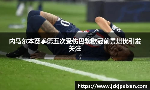内马尔本赛季第五次受伤巴黎欧冠前景堪忧引发关注