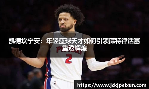 凯德坎宁安：年轻篮球天才如何引领底特律活塞重返辉煌