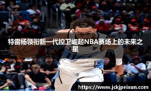 特雷杨领衔新一代控卫崛起NBA赛场上的未来之星
